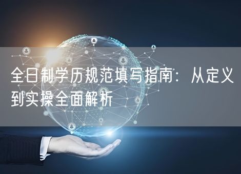 全日制学历规范填写指南：从定义到实操全面解析