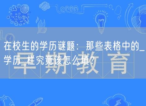 在校生的学历谜题：那些表格中的_学历_栏究竟该怎么填？