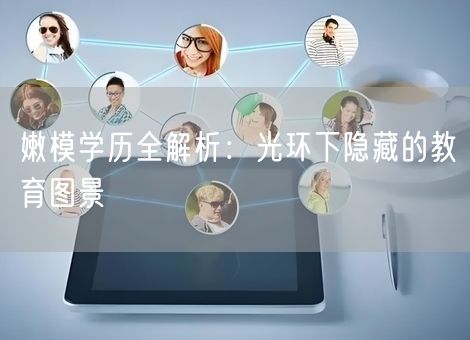 嫩模学历全解析:光环下隐藏的教育图景 嫩模学历全解析:光环下隐藏的教育图景