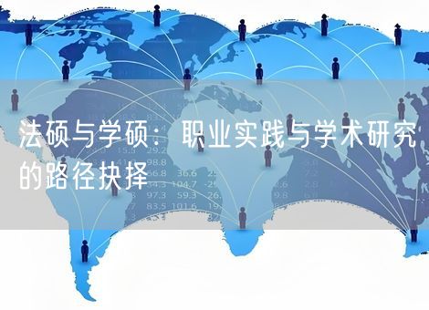 法硕与学硕:职业实践与学术研究的路径抉择 法硕与学硕:职业实践与学术研究的路径抉择