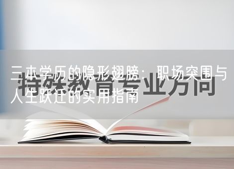 三本学历的隐形翅膀：职场突围与人生跃迁的实用指南