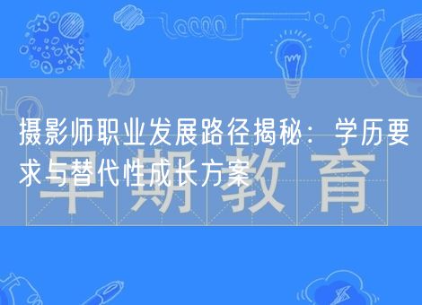 摄影师职业发展路径揭秘：学历要求与替代性成长方案