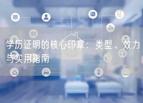 学历证明的核心印章:类型、效力与实用指南 学历证明的核心印章:类型、效力与实用指南