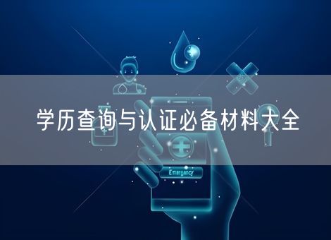 学历查询与认证必备材料大全