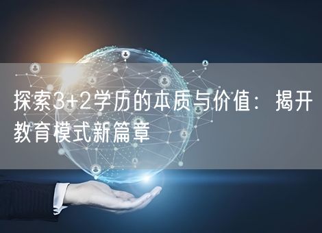 探索3+2学历的本质与价值：揭开教育模式新篇章