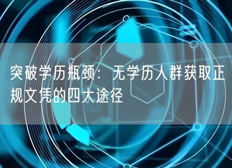 突破学历瓶颈：无学历人群获取正规文凭的四大途径