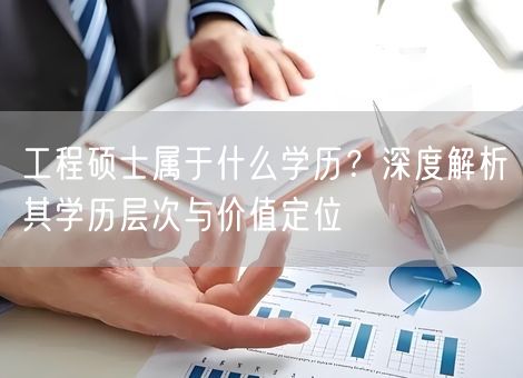 工程硕士属于什么学历？深度解析其学历层次与价值定位