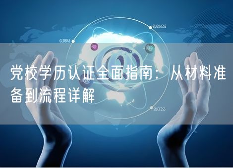 党校学历认证全面指南:从材料准备到流程详解 党校学历认证全面指南:从材料准备到流程详解