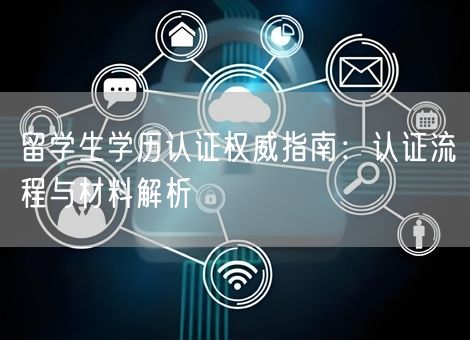 留学生学历认证权威指南：认证流程与材料解析