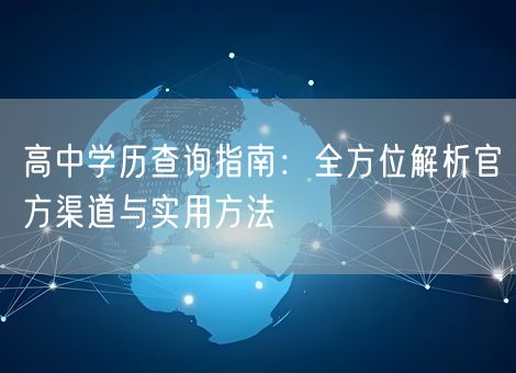 高中学历查询指南:全方位解析官方渠道与实用方法 高中学历查询指南:全方位解析官方渠道与实用方法