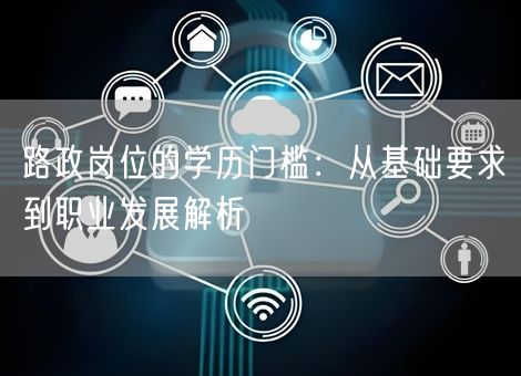 路政岗位的学历门槛：从基础要求到职业发展解析