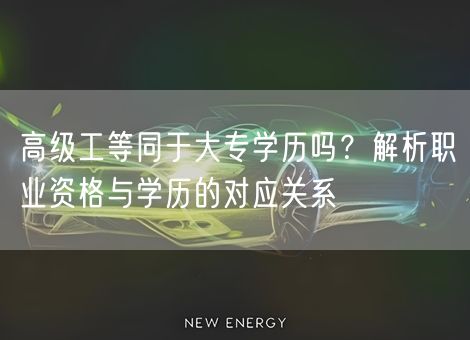 高级工等同于大专学历吗？解析职业资格与学历的对应关系