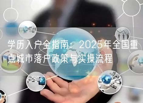 学历入户全指南:2025年全国重点城市落户政策与实操流程 学历入户全指南:2025年全国重点城市落户政策与实操流程