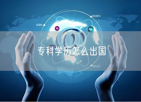 专科学历怎么出国 专科学历怎么出国