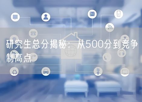 研究生总分揭秘：从500分到竞争制高点