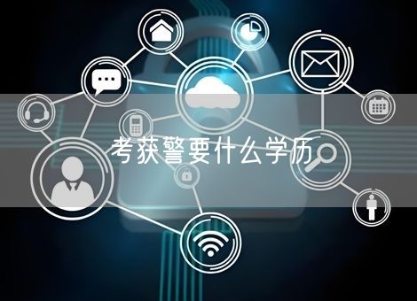 考获警要什么学历 考获警要什么学历