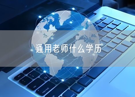 通用老师什么学历 通用老师什么学历