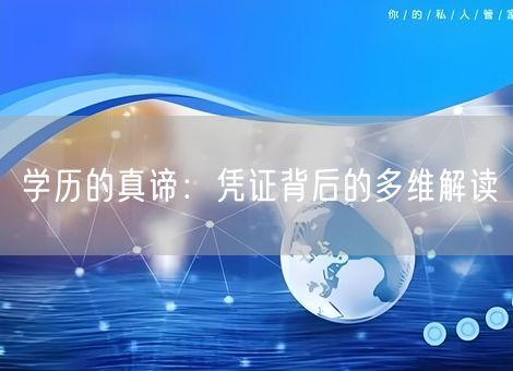 学历的真谛:凭证背后的多维解读 学历的真谛:凭证背后的多维解读