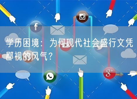学历困境:为何现代社会盛行文凭鄙视的风气? 学历困境:为何现代社会盛行文凭鄙视的风气?