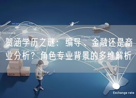 贺涵学历之谜：编导、金融还是商业分析？角色专业背景的多维解析