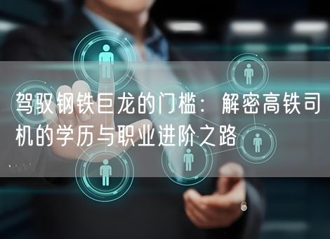 驾驭钢铁巨龙的门槛:解密高铁司机的学历与职业进阶之路 驾驭钢铁巨龙的门槛:解密高铁司机的学历与职业进阶之路
