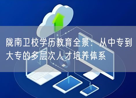 陇南卫校学历教育全景：从中专到大专的多层次人才培养体系