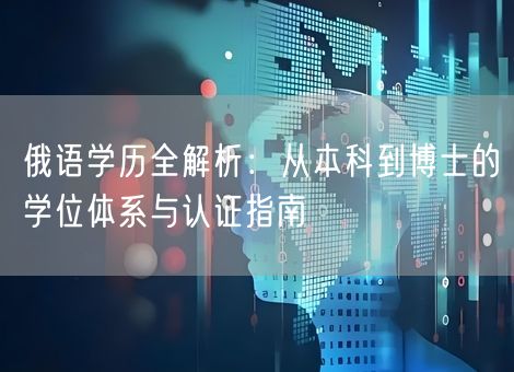 俄语学历全解析：从本科到博士的学位体系与认证指南