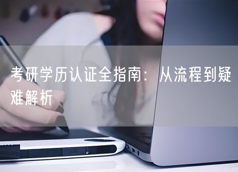 考研学历认证全指南：从流程到疑难解析