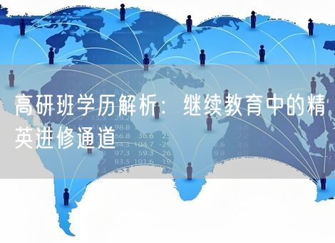 高研班学历解析：继续教育中的精英进修通道