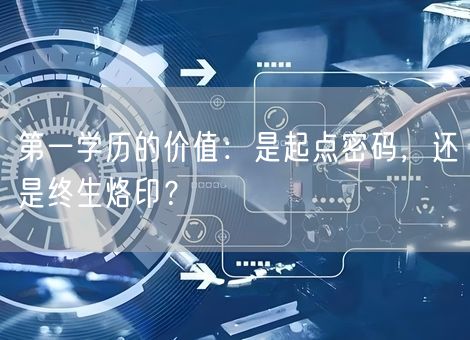 第一学历的价值：是起点密码，还是终生烙印？