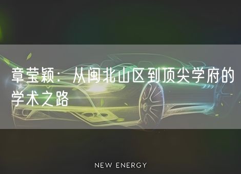 章莹颖:从闽北山区到顶尖学府的学术之路 章莹颖:从闽北山区到顶尖学府的学术之路