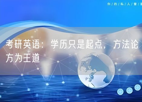 考研英语:学历只是起点,方法论方为王道 考研英语:学历只是起点,方法论方为王道