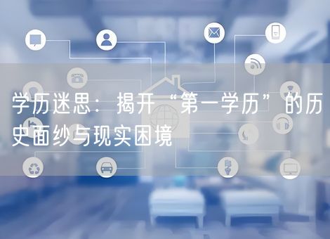 学历迷思：揭开“第一学历”的历史面纱与现实困境