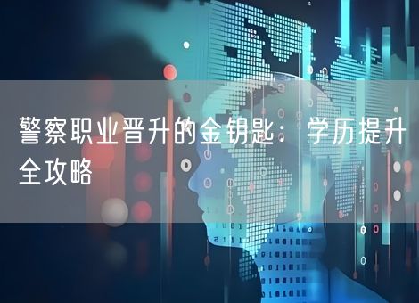 警察职业晋升的金钥匙：学历提升全攻略
