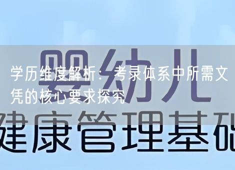 学历维度解析：考录体系中所需文凭的核心要求探究