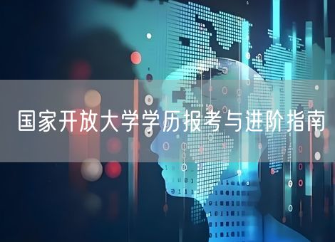 国家开放大学学历报考与进阶指南 国家开放大学学历报考与进阶指南