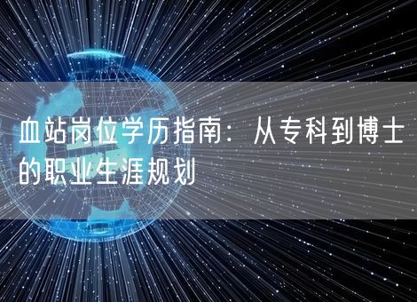 血站岗位学历指南：从专科到博士的职业生涯规划