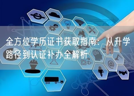 全方位学历证书获取指南:从升学路径到认证补办全解析 全方位学历证书获取指南:从升学路径到认证补办全解析