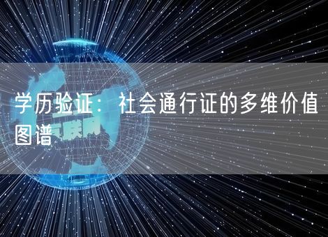 学历验证:社会通行证的多维价值图谱 学历验证:社会通行证的多维价值图谱