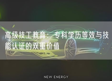 高级技工教育：专科学历等效与技能认证的双重价值