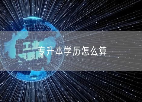 专升本学历怎么算 专升本学历怎么算