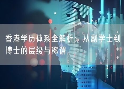 香港学历体系全解析：从副学士到博士的层级与称谓