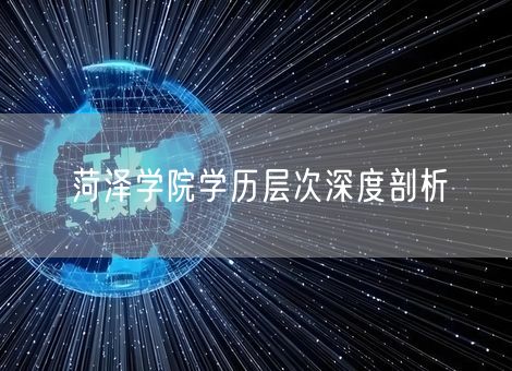 菏泽学院学历层次深度剖析 菏泽学院学历层次深度剖析