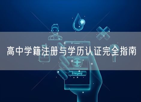 高中学籍注册与学历认证完全指南