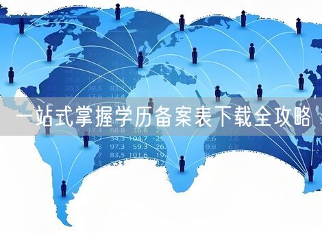 一站式掌握学历备案表下载全攻略