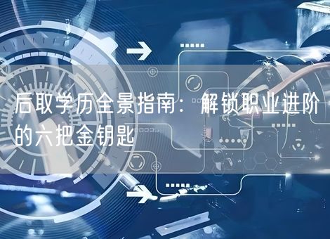 后取学历全景指南：解锁职业进阶的六把金钥匙