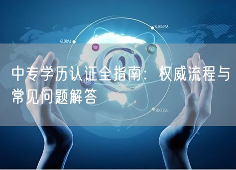 中专学历认证全指南：权威流程与常见问题解答