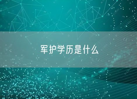 军护学历是什么 军护学历是什么