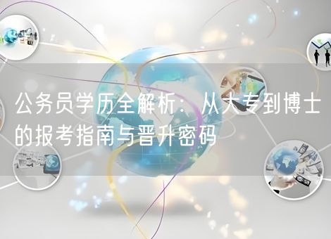 公务员学历全解析：从大专到博士的报考指南与晋升密码