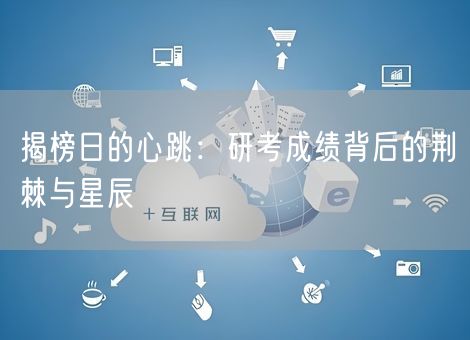 揭榜日的心跳：研考成绩背后的荆棘与星辰